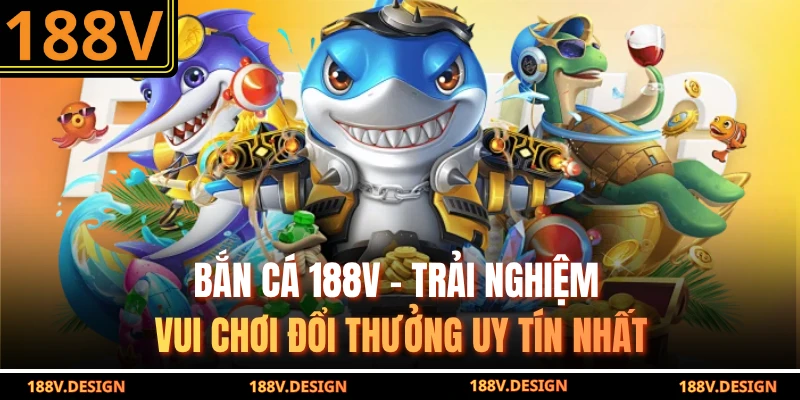 Bắn Cá 188V – Trải Nghiệm Vui Chơi Đổi Thưởng Uy Tín Nhất